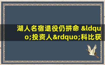 湖人名宿退役仍拼命 “投资人”科比获大佬